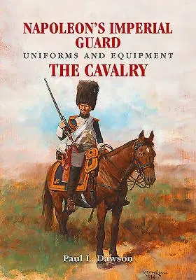 Uniformen und Ausrüstung der kaiserlichen Garde Napoleons. Band 2: Die Kavallerie - Napoleon's Imperial Guard Uniforms and Equipment. Volume 2: The Cavalry