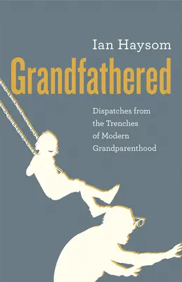 Großvaterschaft: Berichte aus den Schützengräben der modernen Großelternschaft - Grandfathered: Dispatches from the Trenches of Modern Grandparenthood