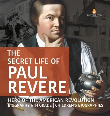 Das geheime Leben des Paul Revere Held der Amerikanischen Revolution Biografie 6. Klasse Kinderbiografien - The Secret Life of Paul Revere Hero of the American Revolution Biography 6th Grade Children's Biographies