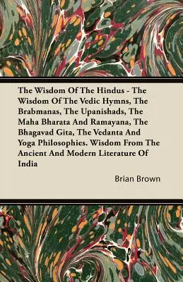 Die Weisheit der Hindus - Die Weisheit der vedischen Hymnen, der Brabmanas, der Upanishaden, des Maha Bharata und Ramayana, der Bhagavad Gita, des Vedanta - The Wisdom of the Hindus - The Wisdom of the Vedic Hymns, the Brabmanas, the Upanishads, the Maha Bharata And Ramayana, the Bhagavad Gita, the Vedanta