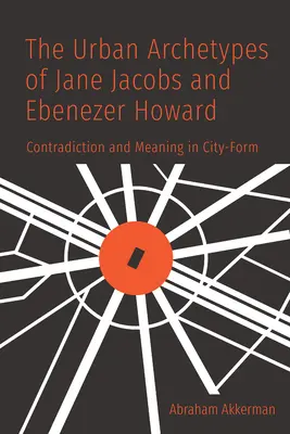 Die städtischen Archetypen von Jane Jacobs und Ebenezer Howard: Widerspruch und Bedeutung in der Stadtgestaltung - The Urban Archetypes of Jane Jacobs and Ebenezer Howard: Contradiction and Meaning in City Form