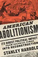 Amerikanischer Abolitionismus: Sein direkter politischer Einfluss von der Kolonialzeit bis zum Wiederaufbau - American Abolitionism: Its Direct Political Impact from Colonial Times Into Reconstruction