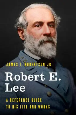 Robert E. Lee: Ein Nachschlagewerk zu seinem Leben und Werk - Robert E. Lee: A Reference Guide to His Life and Works