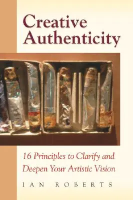 Kreative Authentizität: 16 Prinzipien zur Klärung und Vertiefung Ihrer künstlerischen Vision - Creative Authenticity: 16 Principles to Clarify and Deepen Your Artistic Vision