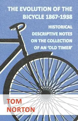 Die Entwicklung des Fahrrads 1867-1938 - Historisch-beschreibende Anmerkungen zur Sammlung eines „Oldtimers - The Evolution Of The Bicycle 1867-1938 - Historical Descriptive Notes On The Collection Of An 'Old Timer'