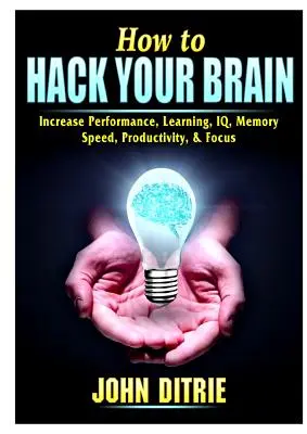 Wie Sie Ihr Gehirn hacken: Leistung, Lernen, IQ, Gedächtnis, Geschwindigkeit, Produktivität und Konzentration steigern - How to Hack Your Brain: Increase Performance, Learning, IQ, Memory, Speed, Productivity, & Focus