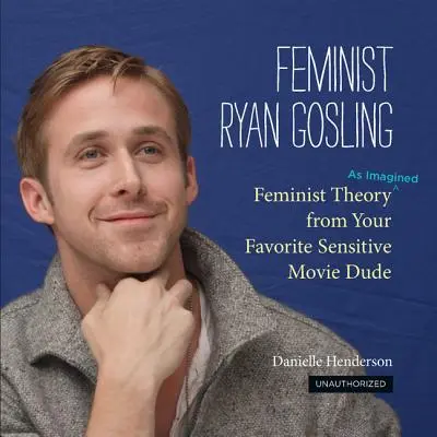 Feministischer Ryan Gosling: Feministische Theorie (wie man sie sich vorstellt) von deinem sensiblen Lieblingsfilmproduzenten - Feminist Ryan Gosling: Feminist Theory (as Imagined) from Your Favorite Sensitive Movie Dude