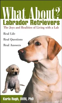 Was ist mit Labrador Retrievern: Freude und Realitäten des Lebens mit einem Labrador - What about Labrador Retrievers: The Joy and Realities of Living with a Lab