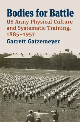 Bodies for Battle: Körperkultur und systematisches Training der US-Armee, 1885-1957 - Bodies for Battle: US Army Physical Culture and Systematic Training, 1885-1957