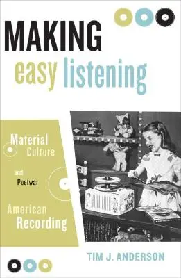 Easy Listening machen: Materialkultur und amerikanische Nachkriegsaufnahmen - Making Easy Listening: Material Culture and Postwar American Recording