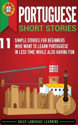 Portugiesische Kurzgeschichten: 11 einfache Geschichten für Anfänger, die Portugiesisch in kürzester Zeit und mit viel Spaß lernen wollen - Portuguese Short Stories: 11 Simple Stories for Beginners Who Want to Learn Portuguese in Less Time While Also Having Fun