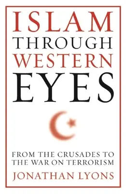 Der Islam mit westlichen Augen: Von den Kreuzzügen bis zum Krieg gegen den Terrorismus - Islam Through Western Eyes: From the Crusades to the War on Terrorism