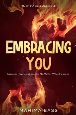 Wie man sich selbst ist: Umarme dich - Entdecke, wie großartig du bist, egal, was passiert - How To Be Yourself: Embracing You - Discover How Great You Are No Matter What Happens