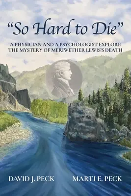 So schwer zu sterben: Ein Arzt und ein Psychologe erforschen das Geheimnis von Meriwether Lewis' Tod - So Hard to Die: A Physician and a Psychologist Explore the Mystery of Meriwether Lewis's Death