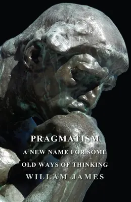 Pragmatismus - ein neuer Name für einige alte Denkweisen - Pragmatism - A New Name For Some Old Ways Of Thinking