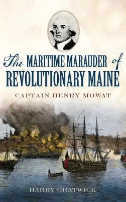 Der maritime Plünderer des revolutionären Maine: Kapitän Henry Mowat - The Maritime Marauder of Revolutionary Maine: Captain Henry Mowat