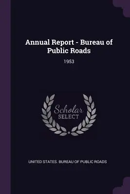 Jahresbericht des Bureau of Public Roads: 1953 - Annual Report - Bureau of Public Roads: 1953