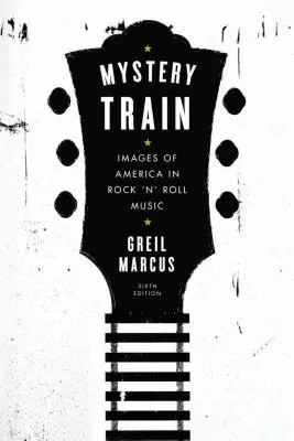 Mystery Train: Amerikabilder in der Rock 'n' Roll-Musik: Sechste Ausgabe - Mystery Train: Images of America in Rock 'n' Roll Music: Sixth Edition