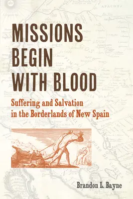 Missionen beginnen mit Blut: Leiden und Erlösung im Grenzland von Neuspanien - Missions Begin with Blood: Suffering and Salvation in the Borderlands of New Spain