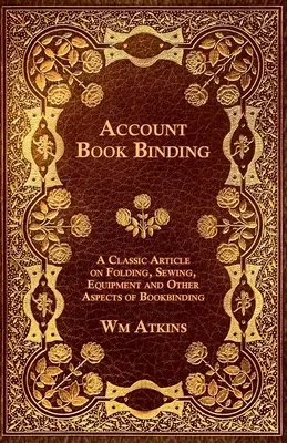 Buchbinden - Ein klassischer Artikel über Falten, Nähen, Ausrüstung und andere Aspekte des Buchbindens - Account Book Binding - A Classic Article on Folding, Sewing, Equipment and Other Aspects of Bookbinding