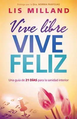 Vive Libre, Vive Feliz: Una Gua de 21 Das Para La Sanidad Interior