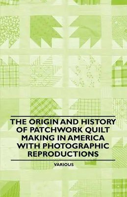 Der Ursprung und die Geschichte der Patchwork-Quilt-Herstellung in Amerika mit fotografischen Reproduktionen - The Origin and History of Patchwork Quilt Making in America with Photographic Reproductions