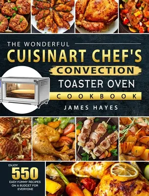 Das wunderbare Cuisinart Chef's Convection Toaster Oven Kochbuch: Genießen Sie 550 einfache, leckere Rezepte mit einem Budget für jedermann - The Wonderful Cuisinart Chef's Convection Toaster Oven Cookbook: Enjoy 550 Easy, Yummy Recipes on A Budget for Everyone