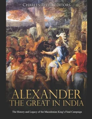 Alexander der Große in Indien: Die Geschichte und das Vermächtnis des letzten Feldzugs des mazedonischen Königs - Alexander the Great in India: The History and Legacy of the Macedonian King's Final Campaign