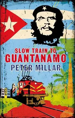 Im Bummelzug nach Guantanamo: Eine Eisenbahn-Odyssee durch Kuba in den letzten Tagen der Castros - Slow Train to Guantanamo: A Rail Odyssey Through Cuba in the Last Days of the Castros