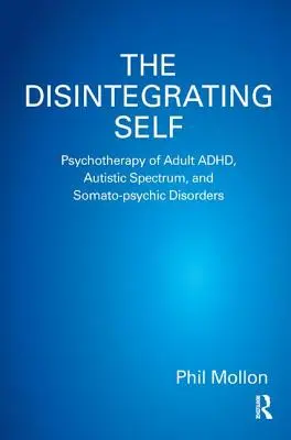 Das sich auflösende Selbst: Psychotherapie von ADHS, Autismus und somato-psychischen Störungen bei Erwachsenen - The Disintegrating Self: Psychotherapy of Adult ADHD, Autistic Spectrum, and Somato-psychic Disorders