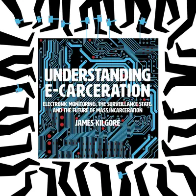 E-Inhaftierung verstehen: Elektronische Überwachung, der Überwachungsstaat und die Zukunft der Masseninhaftierung - Understanding E-Carceration: Electronic Monitoring, the Surveillance State, and the Future of Mass Incarceration