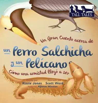 Un Gran Cuento acerca de un Perro Salchicha y un Pelcano (Spanisch/Englisch Bilingual Hard Cover): Cmo una Amistad lleg a ser - Un Gran Cuento acerca de un Perro Salchicha y un Pelcano (Spanish/English Bilingual Hard Cover): Cmo una Amistad lleg a ser