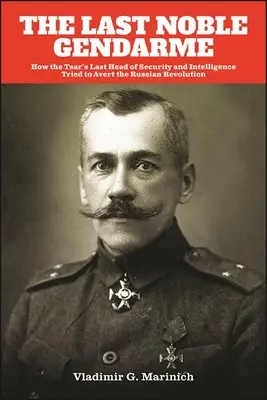 Der letzte Edelgendarm: Wie der letzte Sicherheits- und Geheimdienstchef des Zaren versuchte, die russische Revolution zu verhindern - The Last Noble Gendarme: How the Tsar's Last Head of Security and Intelligence Tried to Avert the Russian Revolution