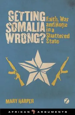 Somalia falsch verstehen? Glaube, Krieg und Hoffnung in einem zerrütteten Staat - Getting Somalia Wrong?: Faith, War and Hope in a Shattered State