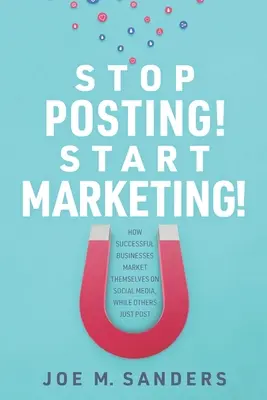 Stop Posting! Start Marketing!: Wie erfolgreiche Unternehmen sich in den sozialen Medien vermarkten, während andere nur posten - Stop Posting! Start Marketing!: How successful companies market themselves on social media, while others just post