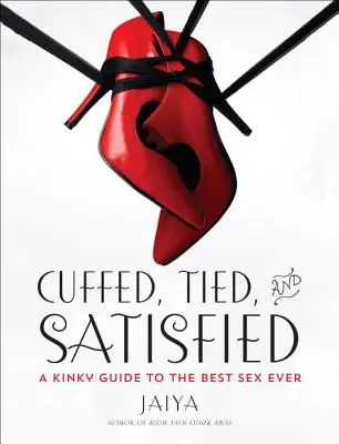 Gefesselt, gefesselt und befriedigt: Ein perverser Leitfaden für den besten Sex aller Zeiten - Cuffed, Tied, and Satisfied: A Kinky Guide to the Best Sex Ever