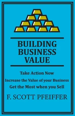 Geschäftswert aufbauen: Jetzt handeln, den Wert Ihres Unternehmens steigern, beim Verkauf das meiste herausholen - Build Business Value: Take Action Now, Increase the Value of your Business, Get the Most when you Sell