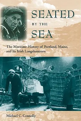 Sitzen am Meer: Die maritime Geschichte von Portland, Maine, und seinen irischen Langarbeitern - Seated by the Sea: The Maritime History of Portland, Maine, and Its Irish Longshoremen