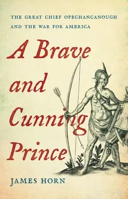 Ein tapferer und gerissener Prinz: Der große Häuptling Opechancanough und der Krieg um Amerika - A Brave and Cunning Prince: The Great Chief Opechancanough and the War for America