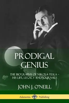 Das verlorene Genie: Die Biographie von Nikola Tesla; Sein Leben, sein Vermächtnis und seine Tagebücher - Prodigal Genius: The Biography of Nikola Tesla; His Life, Legacy and Journals