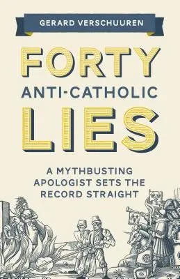 Vierzig anti-katholische Lügen: Ein Apologet, der Mythen entlarvt, stellt die Wahrheit klar - Forty Anti-Catholic Lies: A Mythbusting Apologist Sets the Record Straight