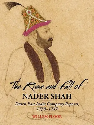 Der Aufstieg und Fall von Nader Shah: Berichte der Niederländischen Ostindien-Kompanie, 1730-1747 - The Rise and Fall of Nader Shah: Dutch East India Company Reports, 1730-1747