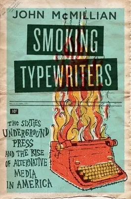Rauchende Schreibmaschinen: Die Untergrundpresse der sechziger Jahre und der Aufstieg der alternativen Medien in Amerika - Smoking Typewriters: The Sixties Underground Press and the Rise of Alternative Media in America