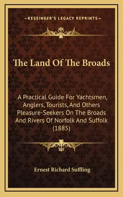 Das Land der Broads: Ein praktischer Führer für Segler, Angler, Touristen und andere Vergnügungssuchende auf den Broads und Flüssen von Norfolk Ein - The Land Of The Broads: A Practical Guide For Yachtsmen, Anglers, Tourists, And Others Pleasure-Seekers On The Broads And Rivers Of Norfolk An