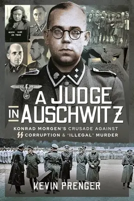 Ein Richter in Auschwitz: Konrad Morgens Kreuzzug gegen SS-Korruption und 'illegale' Morde - A Judge in Auschwitz: Konrad Morgen's Crusade Against SS Corruption & 'Illegal' Murder