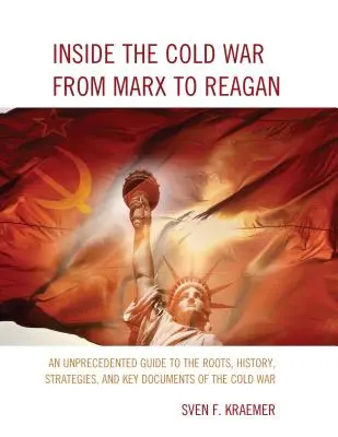 Innerhalb des Kalten Krieges von Marx bis Reagan: Ein beispielloser Leitfaden zu den Wurzeln, der Geschichte, den Strategien und den Schlüsseldokumenten des Kalten Krieges - Inside the Cold War From Marx to Reagan: An Unprecedented Guide to the Roots, History, Strategies, and Key Documents of the Cold War