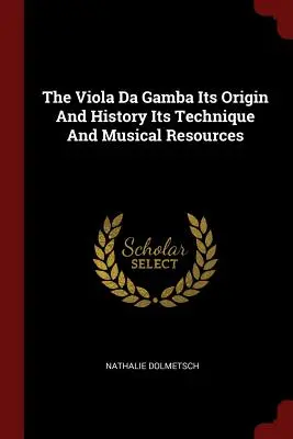 Die Viola Da Gamba - Ursprung und Geschichte - Technik und musikalische Ressourcen - The Viola Da Gamba Its Origin and History Its Technique and Musical Resources