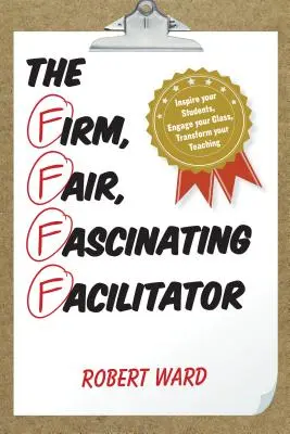 Der feste, faire, faszinierende Moderator: Inspiriere deine Schüler, fessle deine Klasse, verändere deinen Unterricht - The Firm, Fair, Fascinating Facilitator: Inspire your Students, Engage your Class, Transform your Teaching