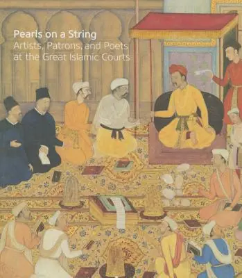Perlen an einer Schnur: Künstler, Mäzene und Dichter an den großen islamischen Höfen - Pearls on a String: Artists, Patrons, and Poets at the Great Islamic Courts