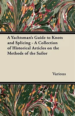 A Yachtsman's Guide to Knots and Splicing - Eine Sammlung historischer Artikel über die Methoden des Seglers - A Yachtsman's Guide to Knots and Splicing - A Collection of Historical Articles on the Methods of the Sailor